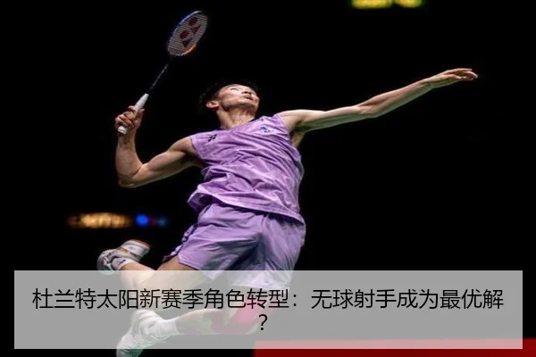 杜兰特太阳新赛季角色转型：无球射手成为最优解？